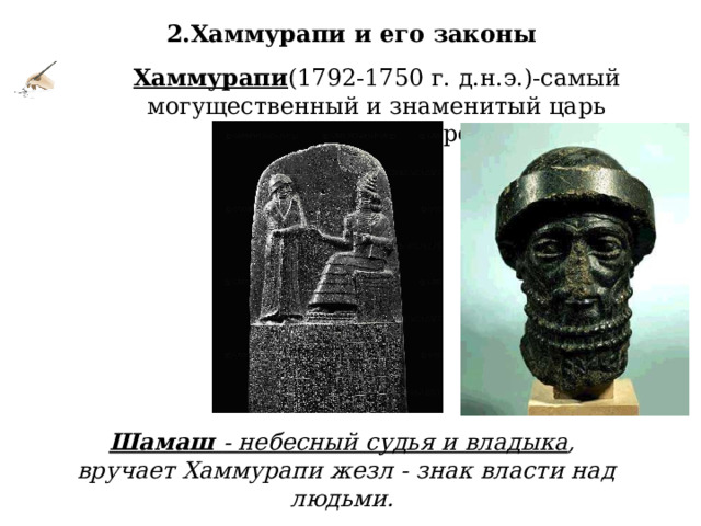 2.Хаммурапи и его законы   Хаммурапи (1792-1750 г. д.н.э.)-самый могущественный и знаменитый царь Вавилонского царства. Чёрный камень. Шамаш - небесный судья и владыка ,  вручает Хаммурапи жезл - знак власти над людьми. 