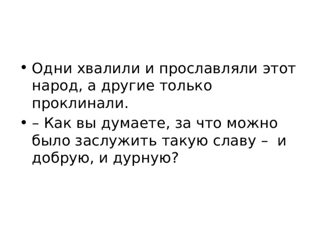 Одни хвалили и прославляли этот народ, а другие только проклинали. – Как вы думаете, за что можно было заслужить такую славу – и добрую, и дурную? 
