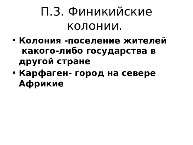 П.3. Финикийские колонии. Колония -поселение жителей  какого-либо государства в другой стране Карфаген- город на севере Африкие 