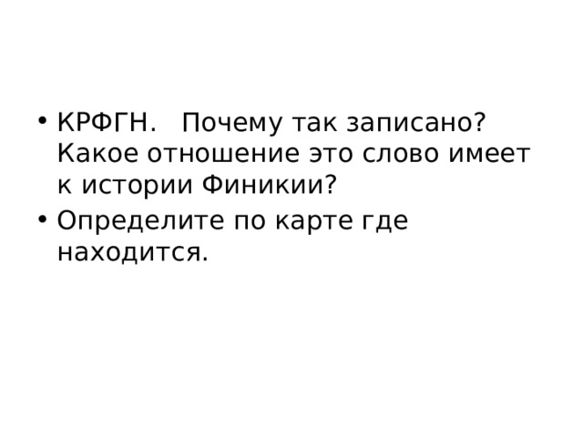 КРФГН. Почему так записано? Какое отношение это слово имеет к истории Финикии? Определите по карте где находится. 