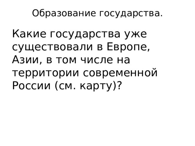 Образование государства.   Какие государства уже существовали в Европе, Азии, в том числе на территории современной России (см. карту)? 