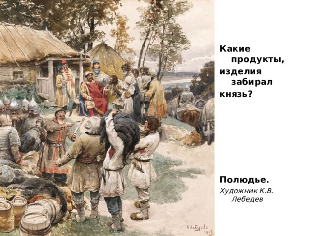Какие продукты, изделия забирал князь?       Полюдье. Художник К.В. Лебедев 