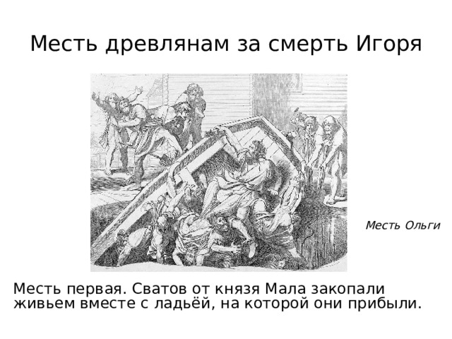 Месть древлянам за смерть Игоря Месть Ольги Месть первая. Сватов от князя Мала закопали живьем вместе с ладьёй, на которой они прибыли. 