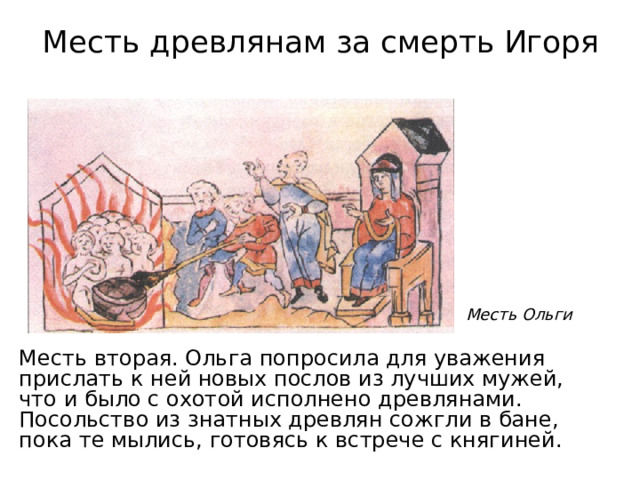 Месть древлянам за смерть Игоря Месть Ольги Месть вторая. Ольга попросила для уважения прислать к ней новых послов из лучших мужей, что и было с охотой исполнено древлянами. Посольство из знатных древлян сожгли в бане, пока те мылись, готовясь к встрече с княгиней. 
