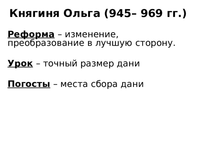 Княгиня Ольга (945– 969 гг.) Реформа – изменение, преобразование в лучшую сторону.  Урок – точный размер дани Погосты – места сбора дани 