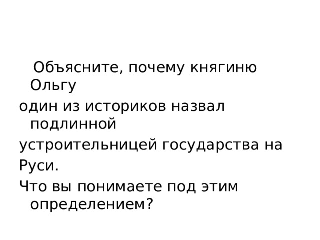  Объясните, почему княгиню Ольгу один из историков назвал подлинной устроительницей государства на Руси. Что вы понимаете под этим определением? 