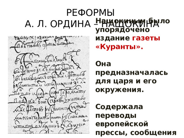 РЕФОРМЫ  А. Л. ОРДИНА – НАЩОКИНА Нащокиным было упорядочено издание газеты «Куранты».  Она предназначалась для царя и его окружения.  Содержала переводы европейской прессы, сообщения иностранных корреспондентов. 