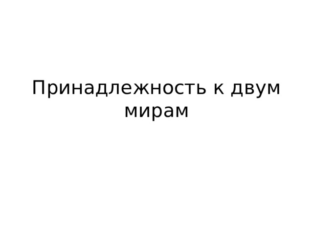 Принадлежность к двум мирам 