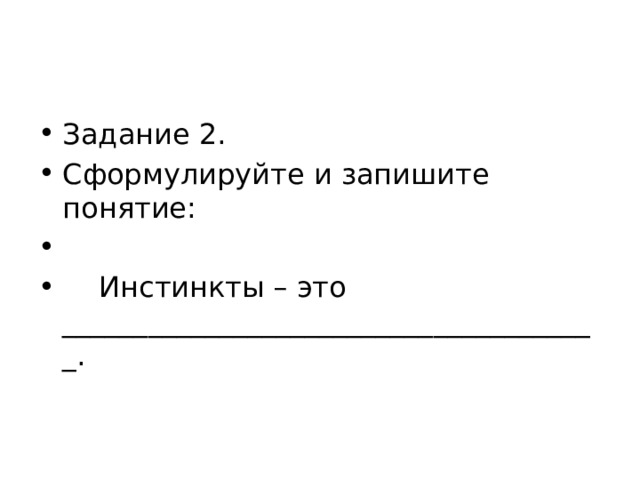 Задание 2. Сформулируйте и запишите понятие:  Инстинкты – это ______________________________________. 