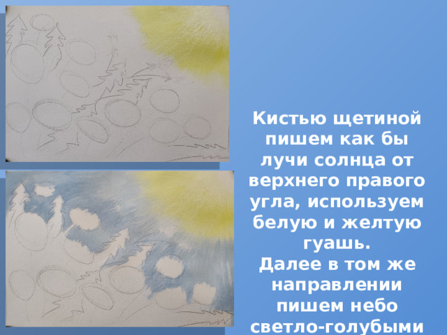 Кистью щетиной пишем как бы лучи солнца от верхнего правого угла, используем белую и желтую гуашь. Далее в том же направлении пишем небо светло-голубыми оттенками 
