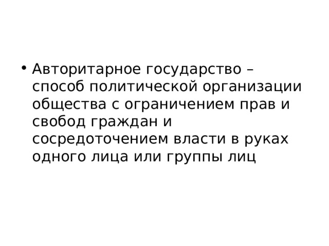 Авторитарное государство – способ политической организации общества с ограничением прав и свобод граждан и сосредоточением власти в руках одного лица или группы лиц 