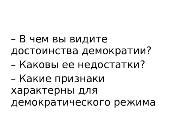 – В чем вы видите достоинства демократии? – Каковы ее недостатки? – Какие признаки характерны для демократического режима 