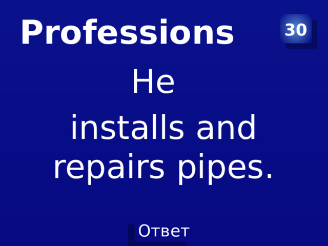 Professions 30 He installs and repairs pipes.  