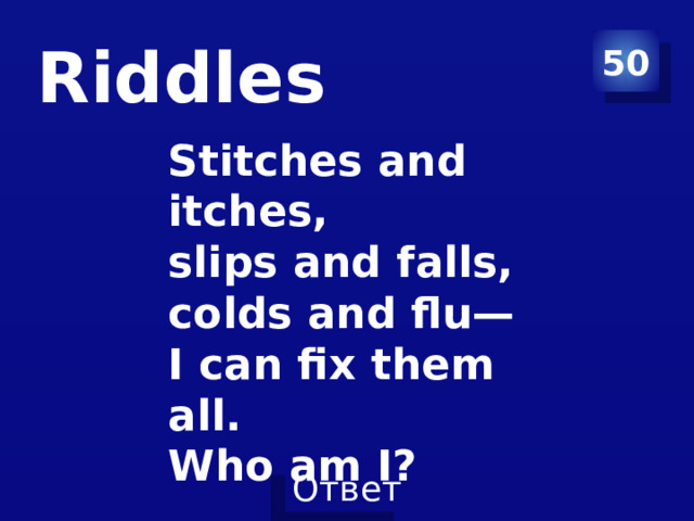 50 Riddles Stitches and itches,   slips and falls,   colds and flu—  I can fix them all.  Who am I?   