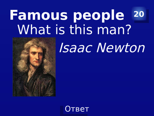 Famous people 20 What is this man? Isaac Newton 