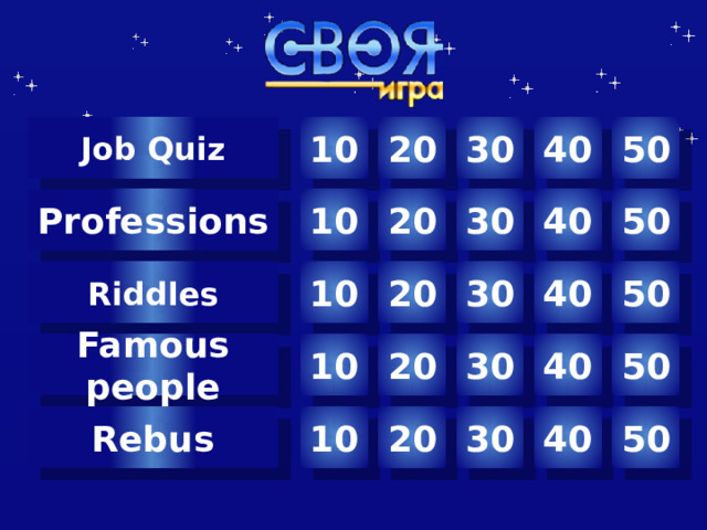 10 30 40 50 20 Job Quiz 50 Professions 40 30 20 10 20 30 40 50 Riddles 10 Famous people 20 40 50 30 10 Автор шаблона Салиш С.С., учитель начальных классов СШ №53 г. Актобе. 20 30 40 50 10 Rebus 1 