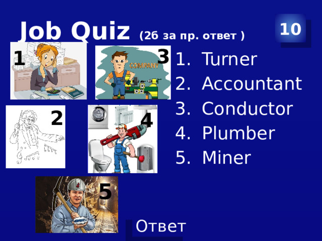 Job Quiz (2б за пр. ответ ) 10 3 1 Turner Accountant Conductor Plumber Miner 2 4 5 