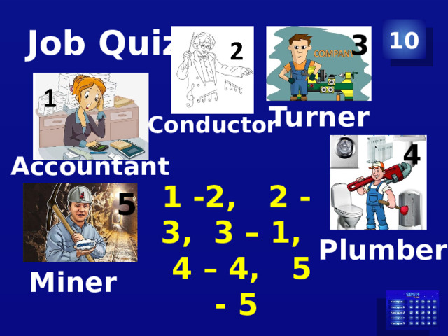 Job Quiz 10 3 Turner Conductor 4 Accountant 1 -2, 2 -3, 3 – 1, 4 – 4, 5 - 5 5 Plumber Miner  