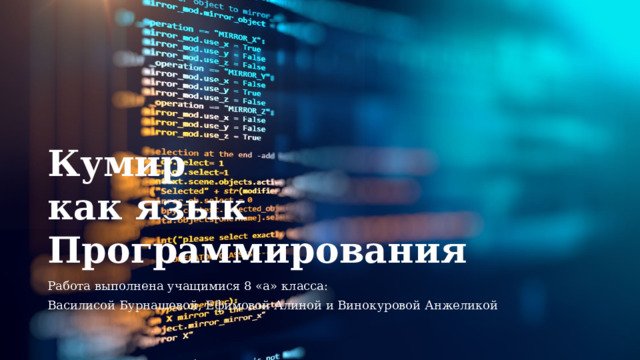 Кумир  как язык Программирования  Работа выполнена учащимися 8 «а» класса: Василисой Бурнашевой, Ефимовой Алиной и Винокуровой Анжеликой  
