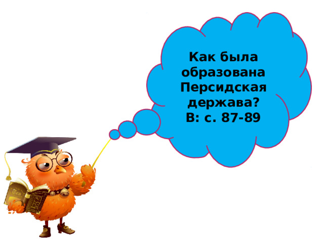 Как была образована Персидская держава ? В: с. 87-89 