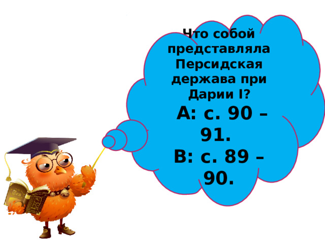 Что собой представляла Персидская держава при Дарии I ?  А: с. 90 – 91. В: с. 89 – 90. 