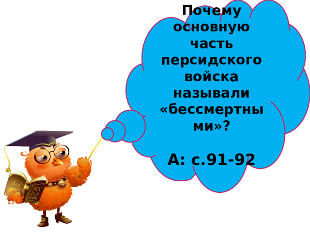   Почему основную часть персидского войска называли «бессмертными» ?  А: с.91-92    