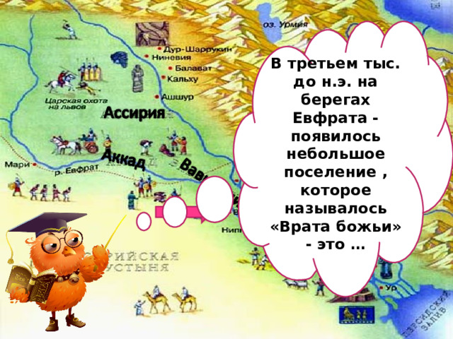 В третьем тыс. до н.э. на берегах Евфрата - появилось небольшое поселение , которое называлось «Врата божьи» - это … 