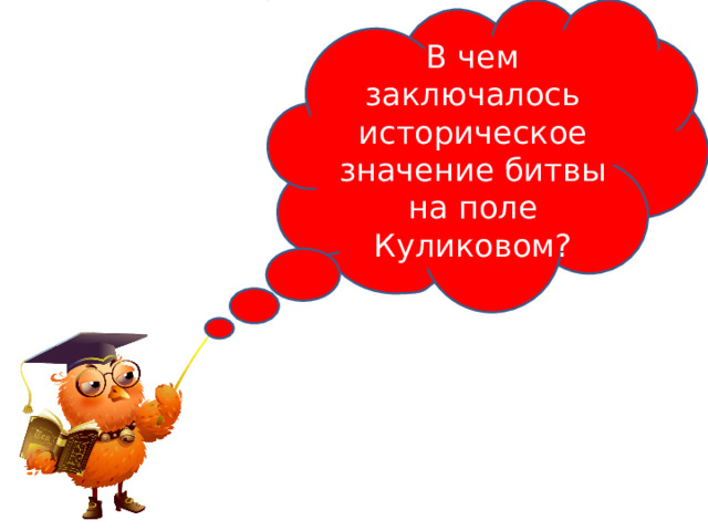 В чем заключалось историческое значение битвы на поле Куликовом ? 