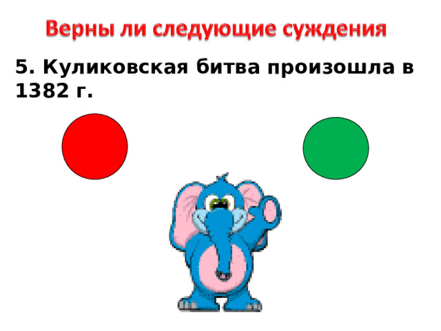 5. Куликовская битва произошла в 1382 г. 