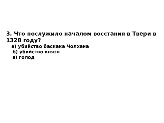 3. Что послужило началом восстания в Твери в 1328 году?  а) убийство баскака Чолхана  б) убийство князя  в) голод  