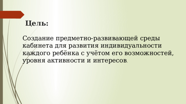 Цель: Создание предметно-развивающей среды кабинета для развития индивидуальности каждого ребёнка с учётом его возможностей, уровня активности и интересов . 