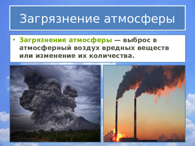 Загрязнение атмосферы Загрязнение атмосферы  — выброс в атмосферный воздух вредных веществ или изменение их количества. 