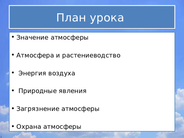 План урока Значение атмосферы Атмосфера и растениеводство  Энергия воздуха  Природные явления Загрязнение атмосферы Охрана атмосферы 
