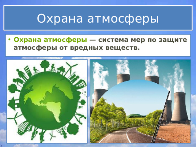 Охрана атмосферы Охрана атмосферы  — система мер по защите атмосферы от вредных веществ. 