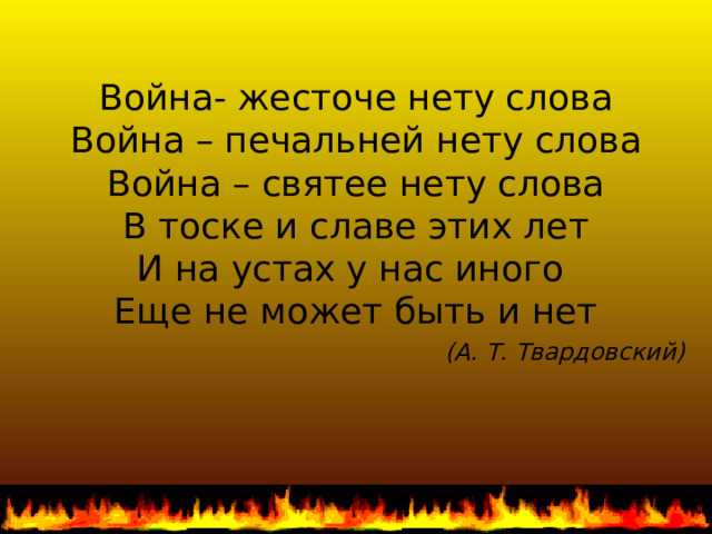 Война- жесточе нету слова  Война – печальней нету слова  Война – святее нету слова  В тоске и славе этих лет  И на устах у нас иного  Еще не может быть и нет (А. Т. Твардовский) 