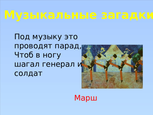 Музыкальные загадки Под музыку это проводят парад, Чтоб в ногу шагал генерал и солдат Марш 