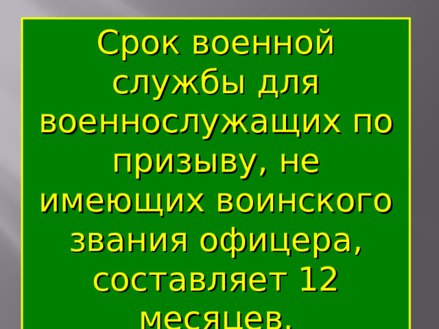 Срок военной службы для военнослужащих по призыву, не имеющих воинского звания офицера, составляет 12 месяцев. 