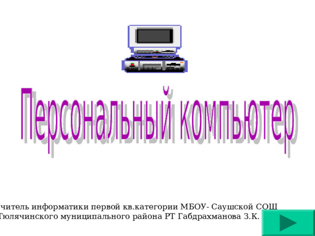 Учитель информатики первой кв.категории МБОУ- Саушской СОШ  Тюлячинского муниципального района РТ Габдрахманова З.К. 