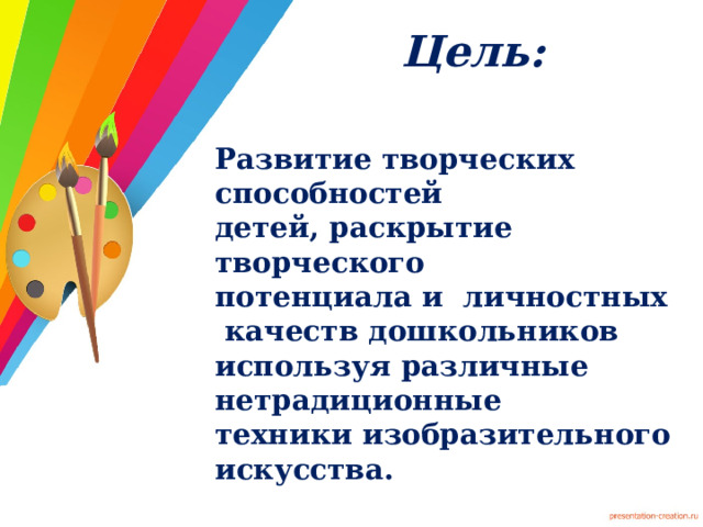 Цель: Развитие творческих способностей  детей, раскрытие творческого  потенциала и личностных  качеств дошкольников используя различные нетрадиционные  техники изобразительного  искусства.  