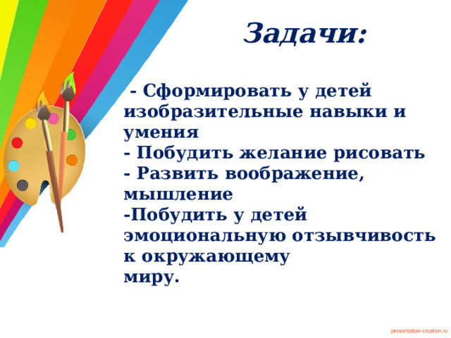 Задачи:  - Сформировать у детей  изобразительные навыки и умения  - Побудить желание рисовать  - Развить воображение, мышление  -Побудить у детей эмоциональную отзывчивость к окружающему  миру. 