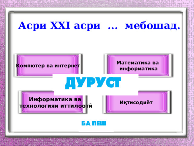 Асри ХХI асри ... мебошад. Математика ва Компютер ва интернет информатика Информатика ва Иқтисодиёт технологияи иттилоотӣ 