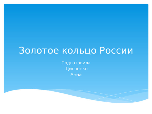 Золотое кольцо России Подготовила Щипченко Анна 