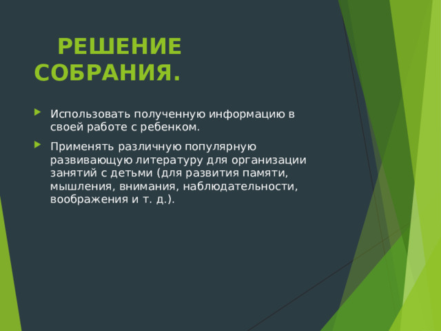  РЕШЕНИЕ СОБРАНИЯ. Использовать полученную информацию в своей работе с ребенком. Применять различную популярную развивающую литературу для организации занятий с детьми (для развития памяти, мышления, внимания, наблюдательности, воображения и т. д.).  