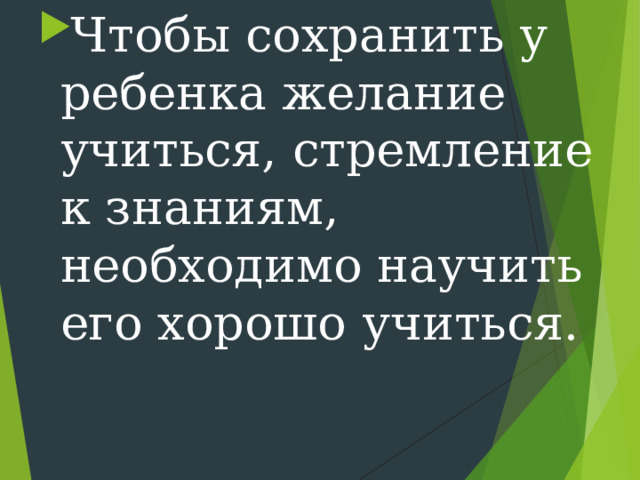 Чтобы сохранить у ребенка желание учиться, стремление к знаниям, необходимо научить его хорошо учиться.  