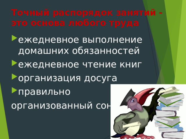 Точный распорядок занятий - это основа любого труда  ежедневное выполнение домашних обязанностей ежедневное чтение книг организация досуга правильно организованный сон 