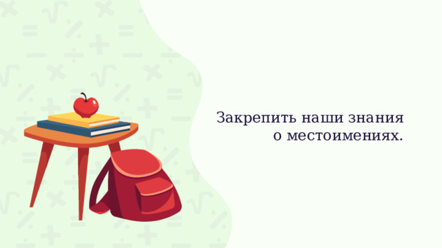 Закрепить наши знания о местоимениях.   