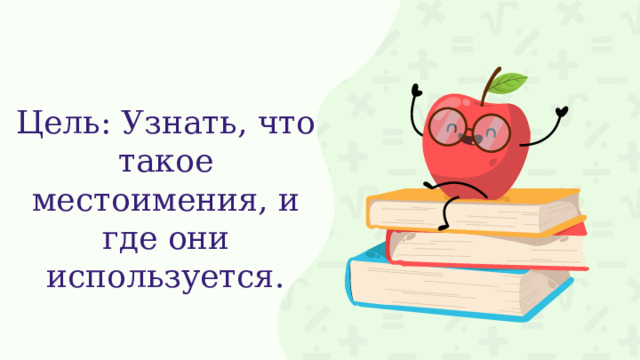 Цель: Узнать, что такое местоимения, и где они используется. 