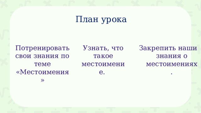 План урока Узнать, что такое местоимение. Закрепить наши знания о местоимениях. Потренировать свои знания по теме «Местоимения» 