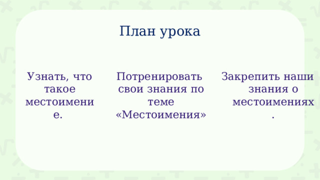 План урока Узнать, что такое местоимение. Потренировать свои знания по теме «Местоимения» Закрепить наши знания о местоимениях. 