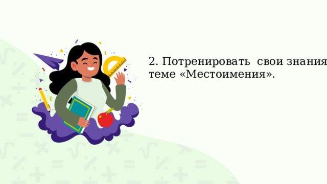 2. Потренировать свои знания по теме «Местоимения». 